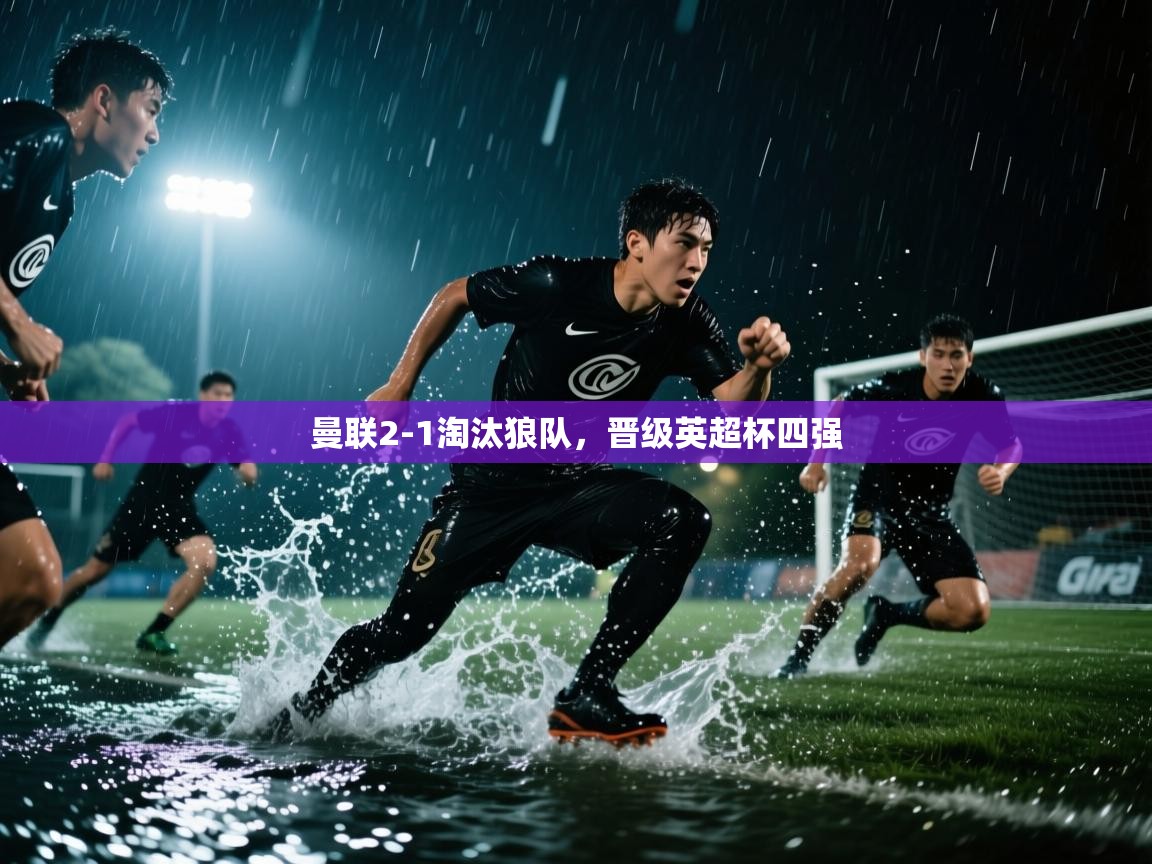 开云体育app下载链接-曼联2-1淘汰狼队，晋级英超杯四强