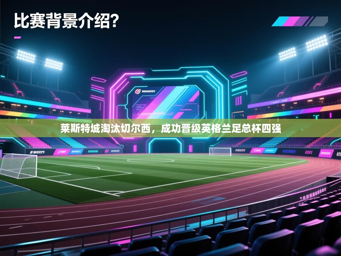 开云客服-莱斯特城淘汰切尔西,成功晋级英格兰足总杯四强 第2张