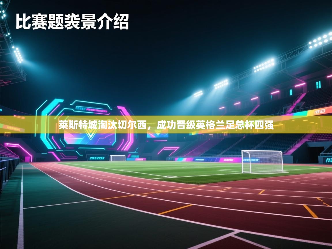 开云客服-莱斯特城淘汰切尔西,成功晋级英格兰足总杯四强 第3张