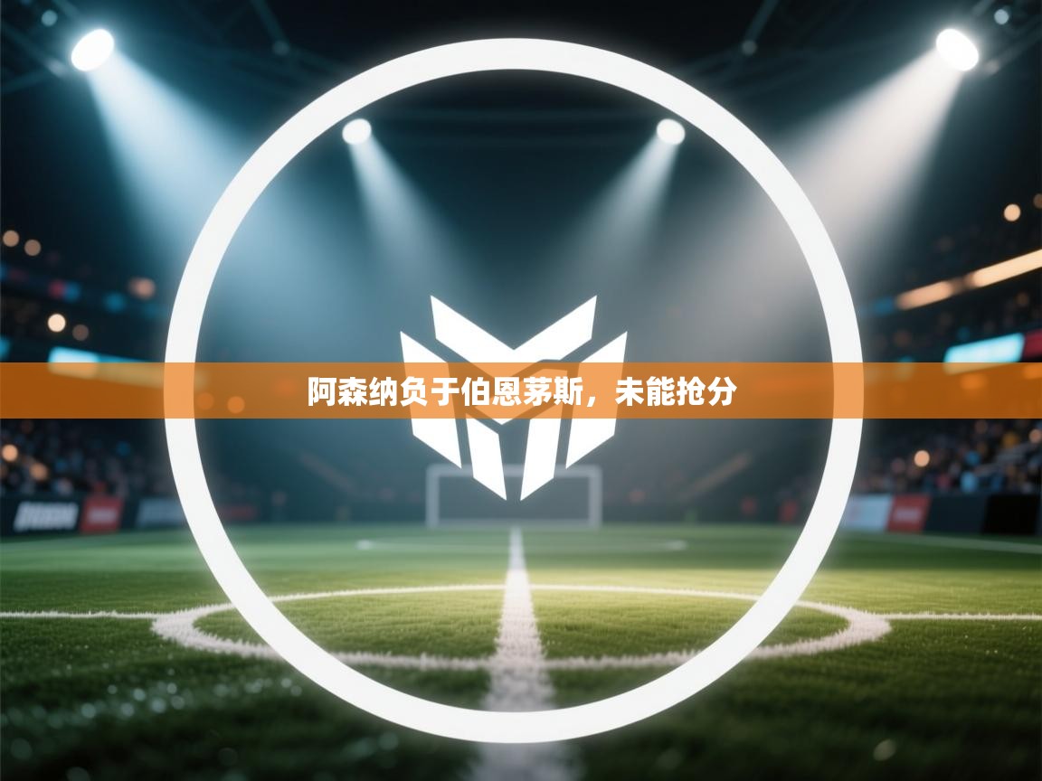 开云体育在线玩-阿森纳负于伯恩茅斯，未能抢分  第1张