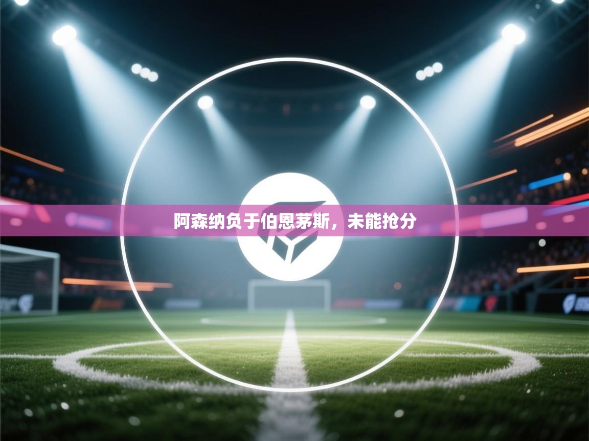 开云体育在线玩-阿森纳负于伯恩茅斯，未能抢分  第2张