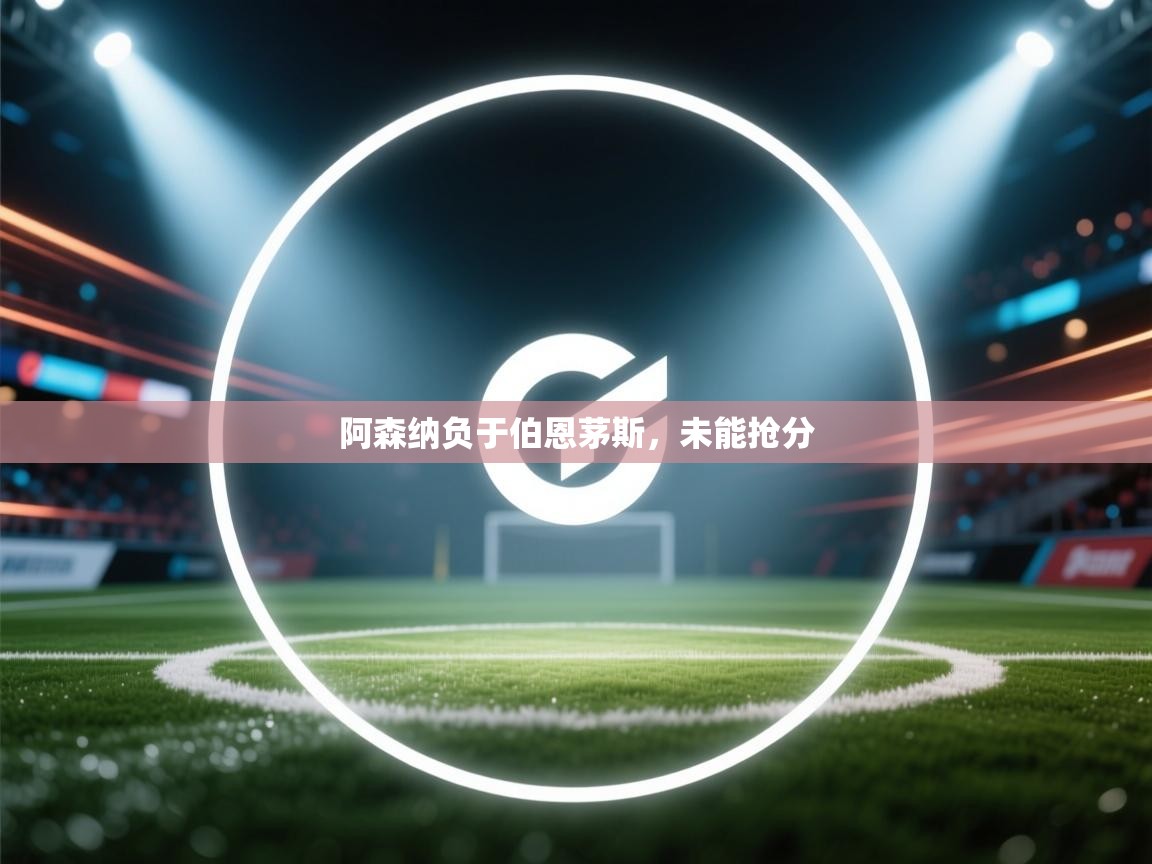 开云体育在线玩-阿森纳负于伯恩茅斯，未能抢分  第4张