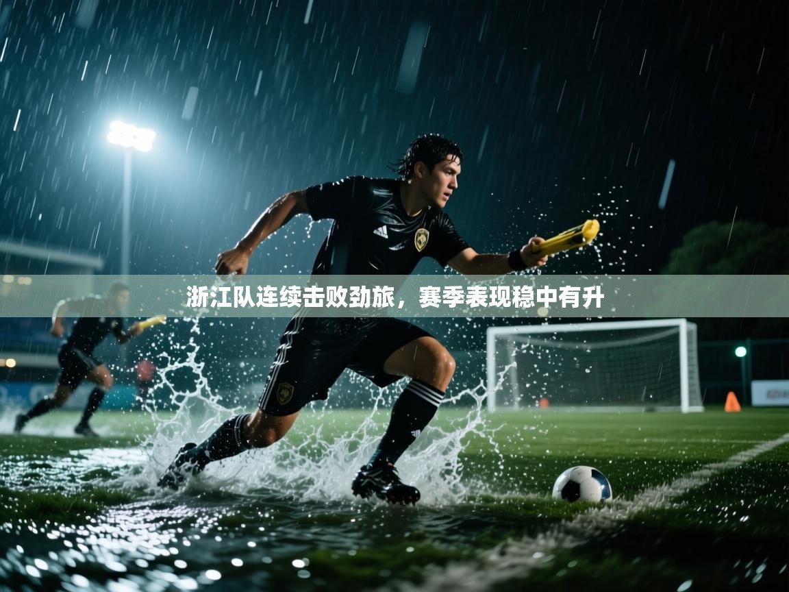 开云体育PC版网页版登录-浙江队连续击败劲旅，赛季表现稳中有升