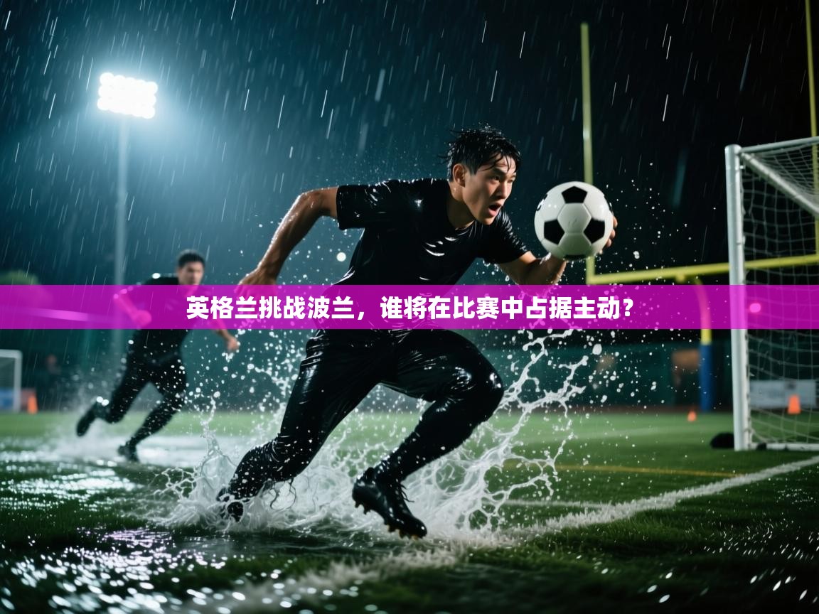 kaiyun-英格兰挑战波兰，谁将在比赛中占据主动？