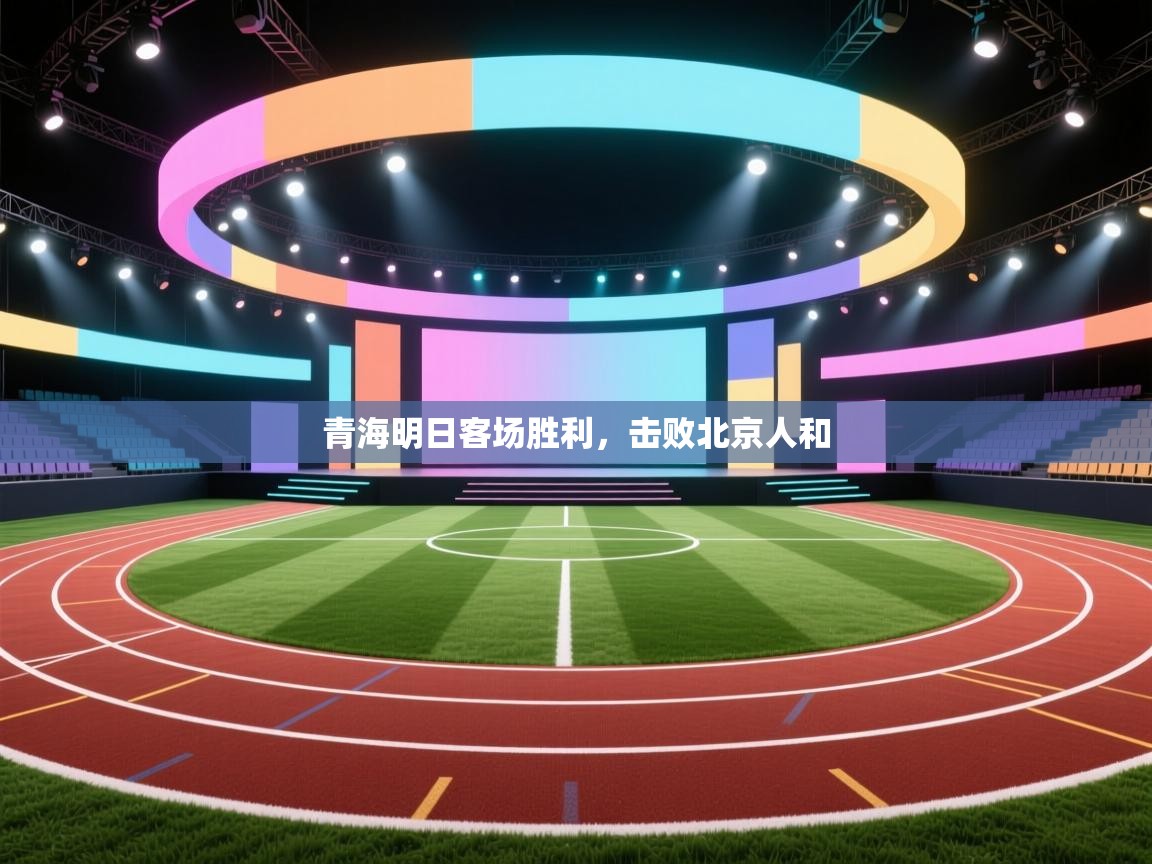 开云体育在线入口-青海明日客场胜利，击败北京人和