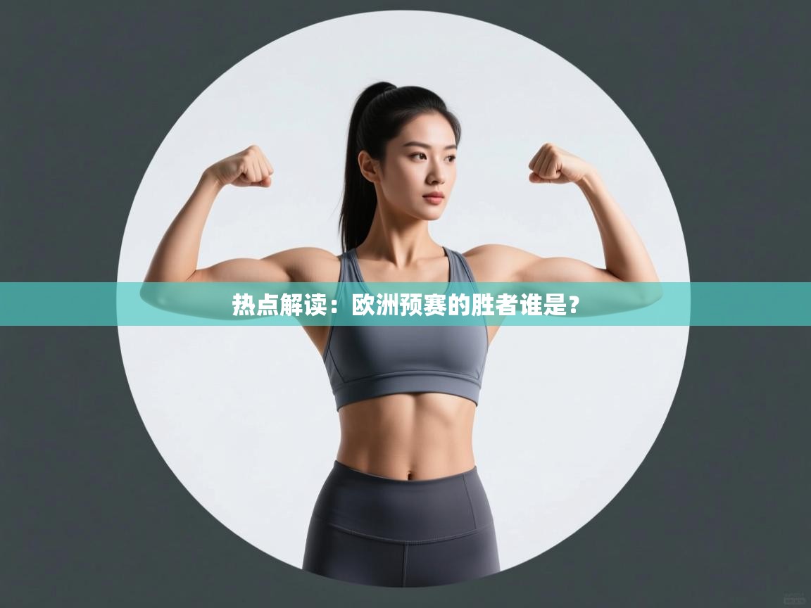 开云入口-热点解读：欧洲预赛的胜者谁是？