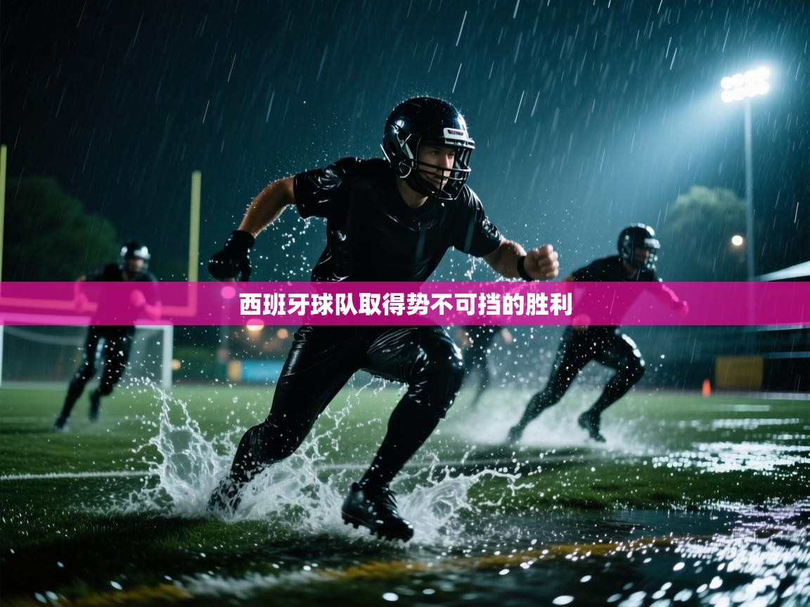 开云体育在线网址-西班牙球队取得势不可挡的胜利