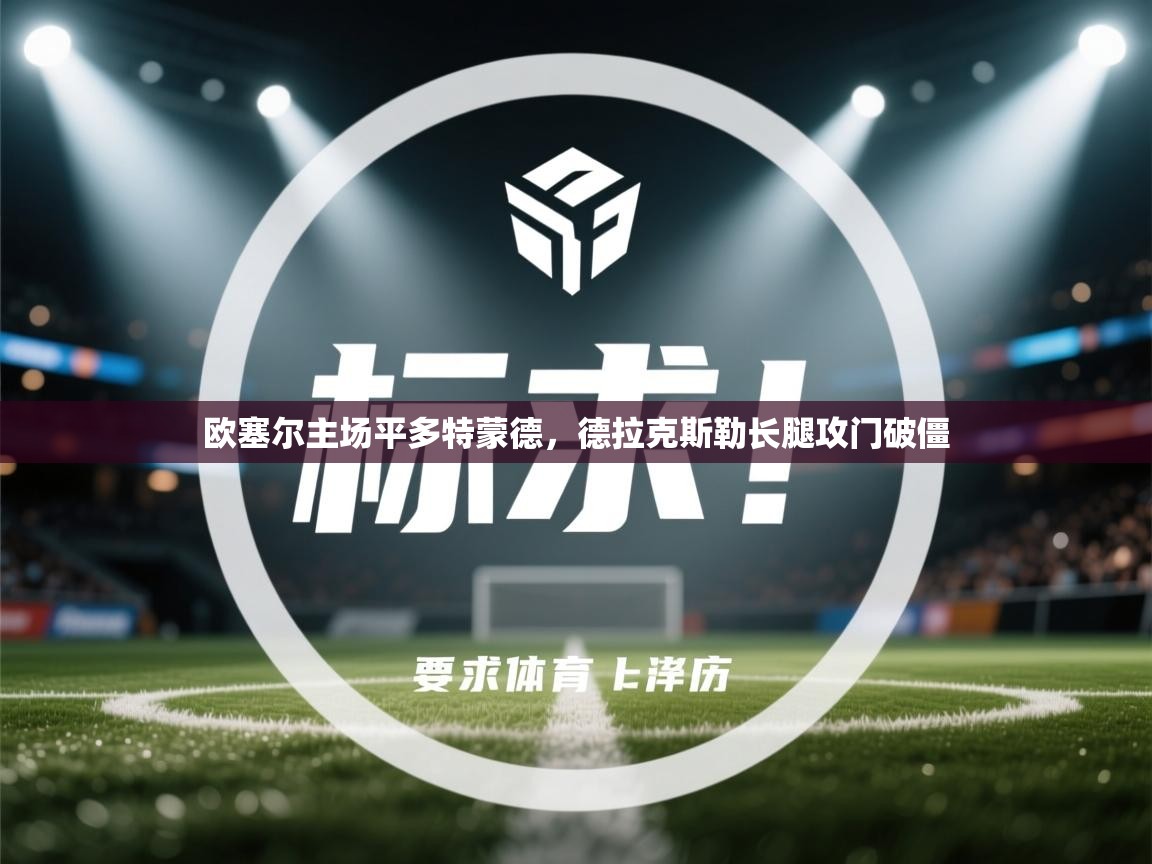 开云体育app官网网页登录入口-欧塞尔主场平多特蒙德，德拉克斯勒长腿攻门破僵