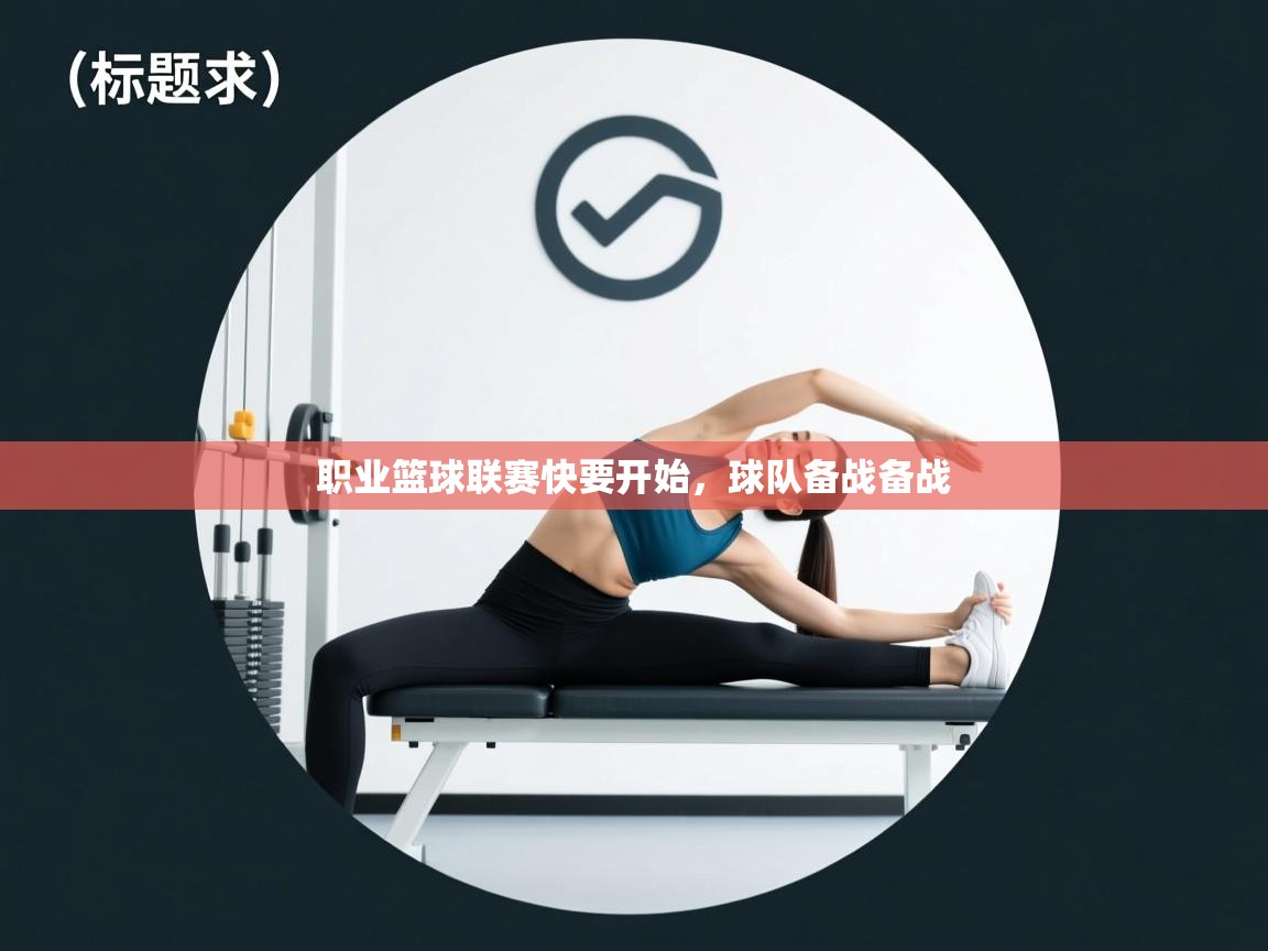 开云体育app官网下载地址-职业篮球联赛快要开始，球队备战备战  第1张