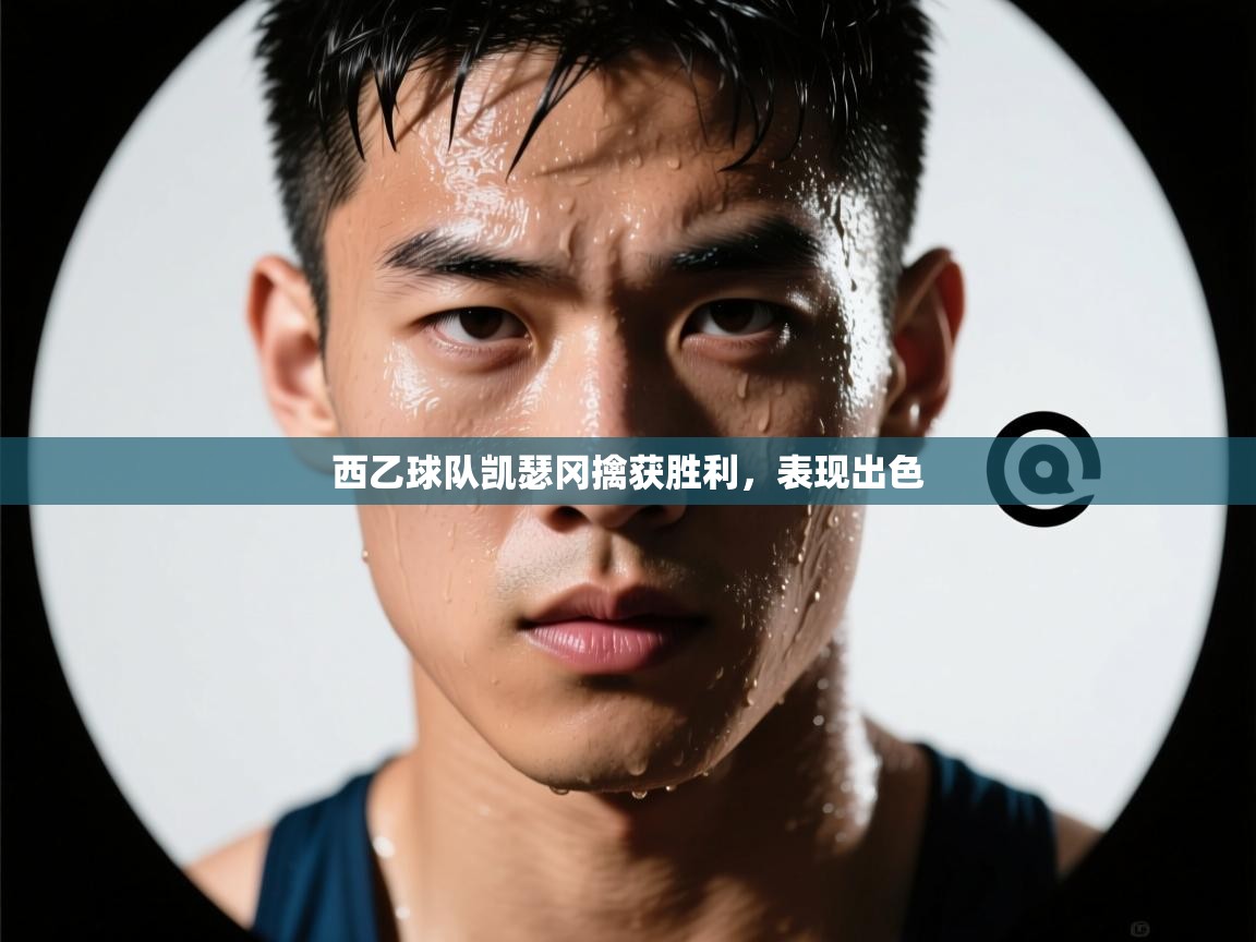 开云体育旧版下载地址-西乙球队凯瑟冈擒获胜利，表现出色