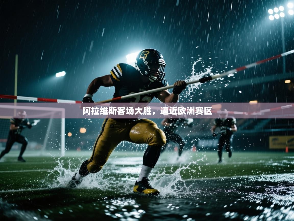 开云体育app投诉-阿拉维斯客场大胜，逼近欧洲赛区  第2张