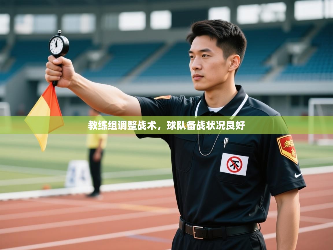 -教练组调整战术，球队备战状况良好