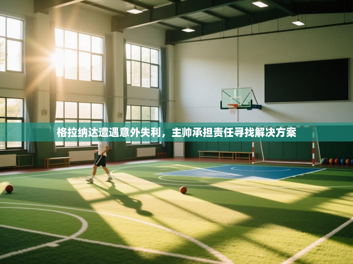 开云平台-格拉纳达遭遇意外失利，主帅承担责任寻找解决方案