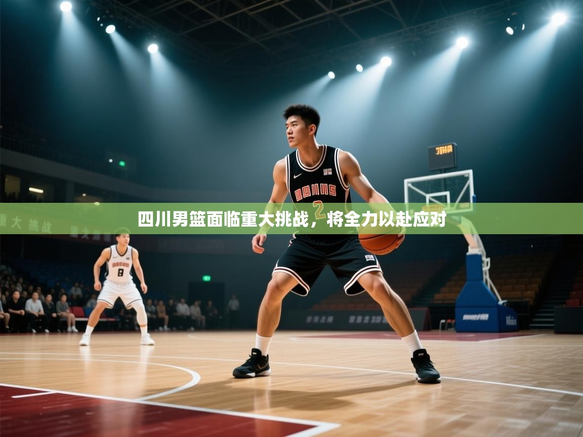 开云体育无法登录解决方案-四川男篮面临重大挑战，将全力以赴应对  第1张