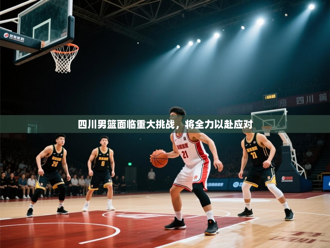 开云体育无法登录解决方案-四川男篮面临重大挑战，将全力以赴应对  第2张