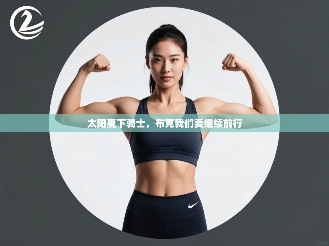 开云体育修改登录密码-太阳赢下骑士,布克我们要继续前行 第3张